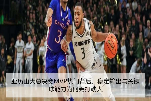 亚历山大总决赛MVP热门背后，稳定输出与关键球能力为何更打动人